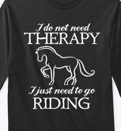 Love Horse - I do not need therapy i just need to go riding