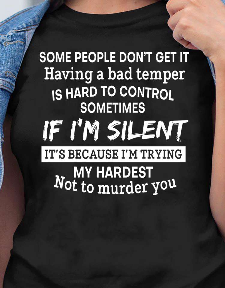 Some people don't get it having a bad temper is hard to control sometimes if i'm silent