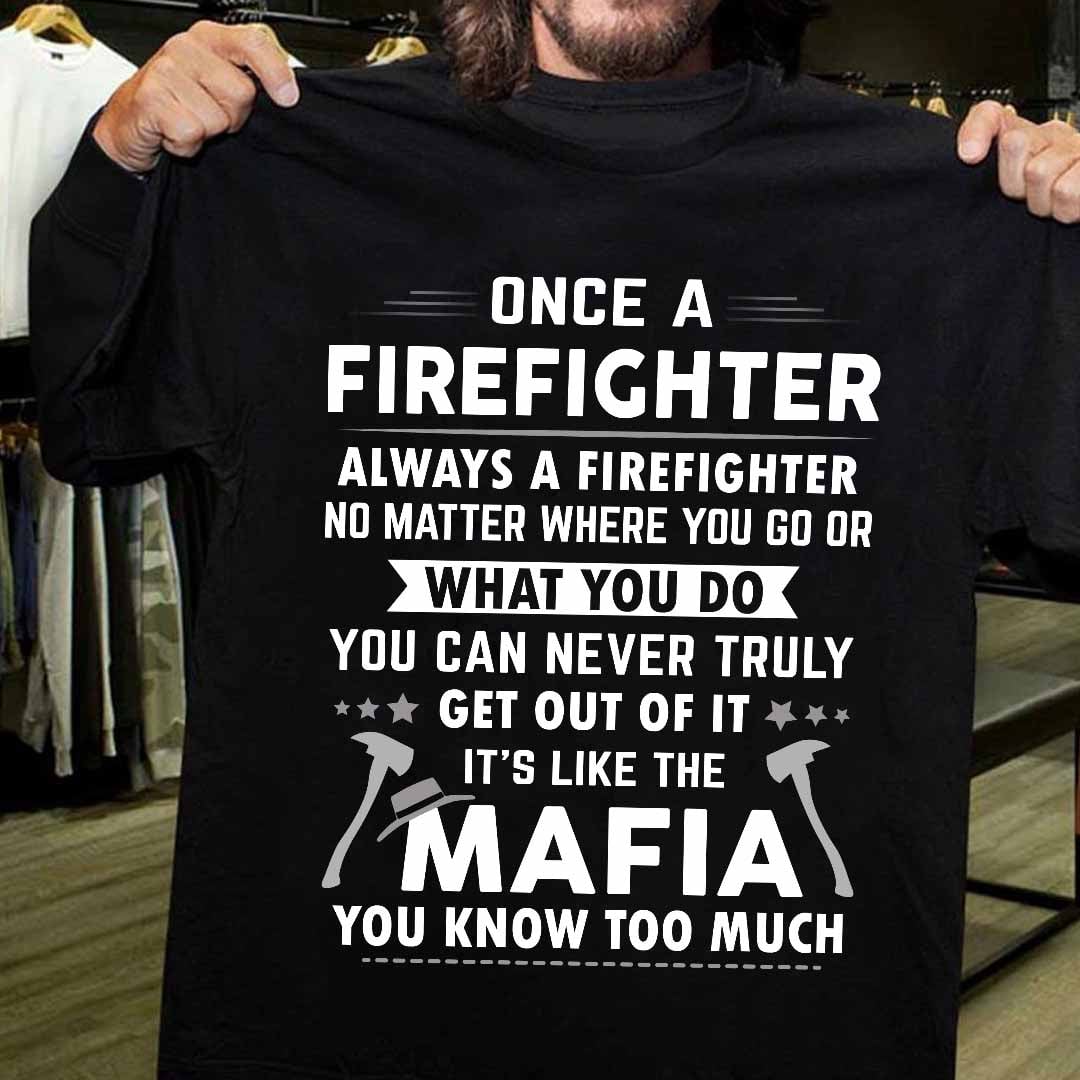 Once a firefighter always a firefighter no matter where you go or what you do it's like the mafia you know too much