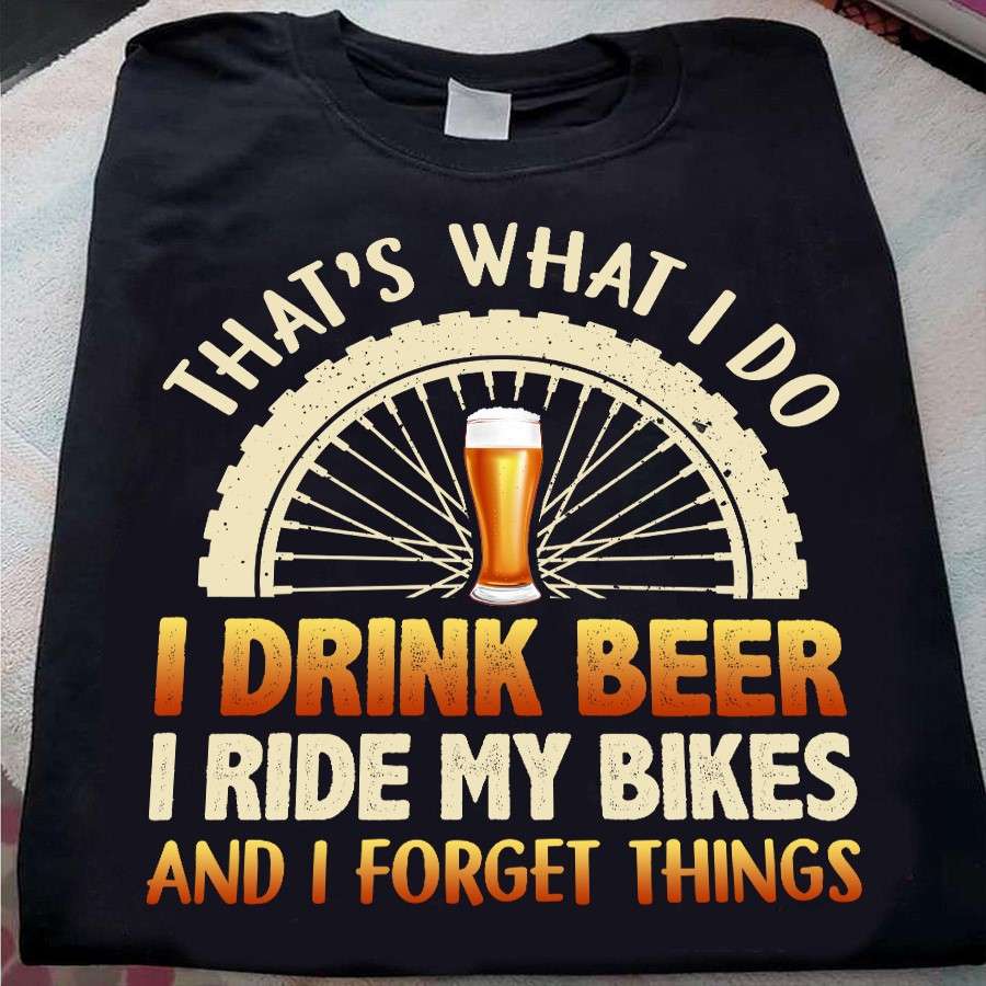 Bicycle Wheel Beer - That's what i do i drink beer i ride my bikes and i forget things