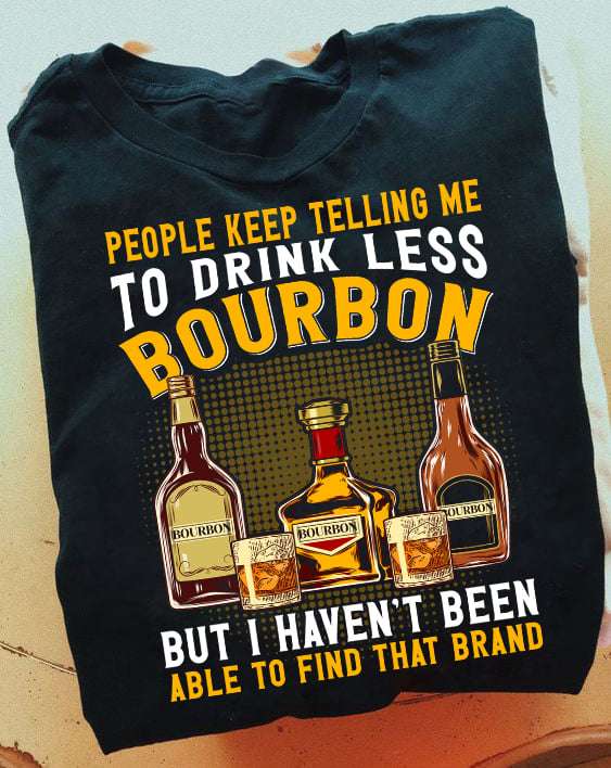 Love Bourbon - People keep telling me to drink less bourbon but i haven't been able to find that brand
