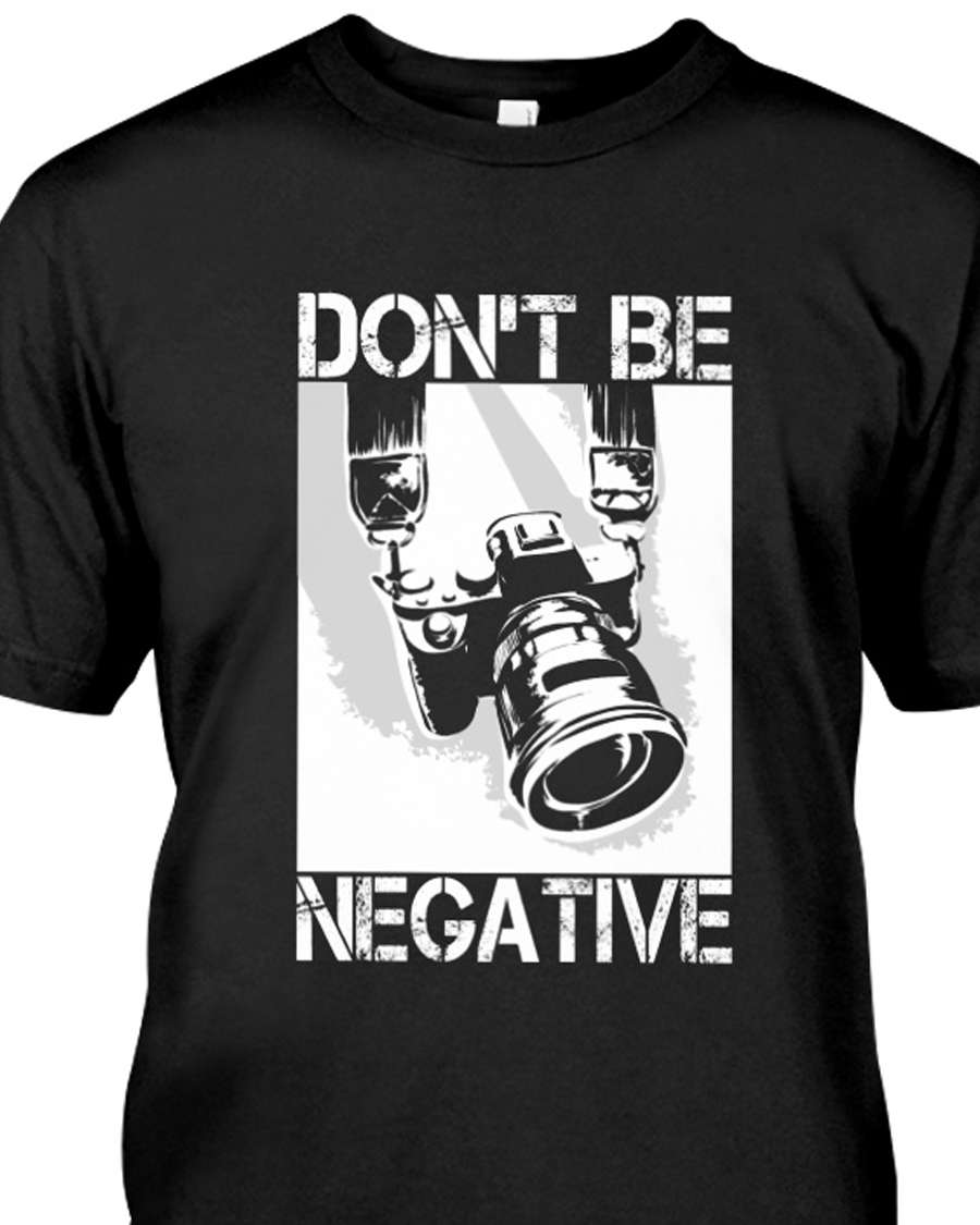 Love Camera - Don't be negative Shirt, Hoodie, Sweatshirt - FridayStuff