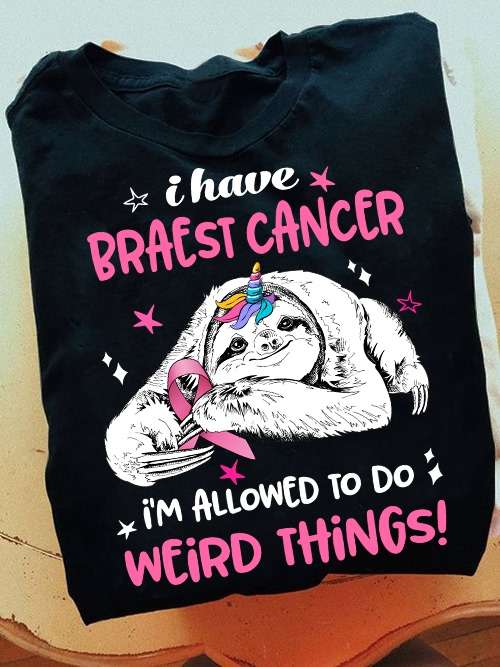 Sloth Breast Cancer - I have breast cancer i'm allowed to do weird things