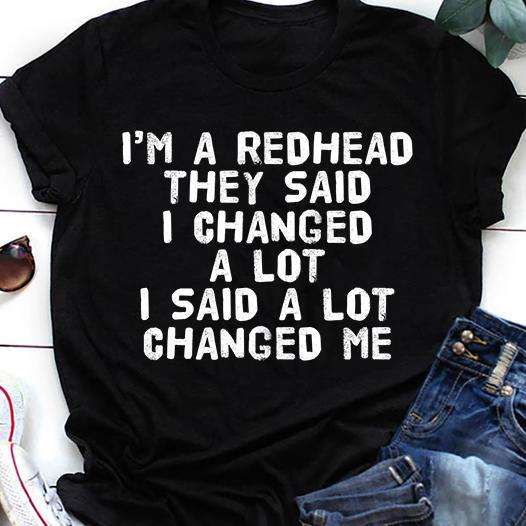 I'm a redhead they said i changed a lot i said a lot changed me
