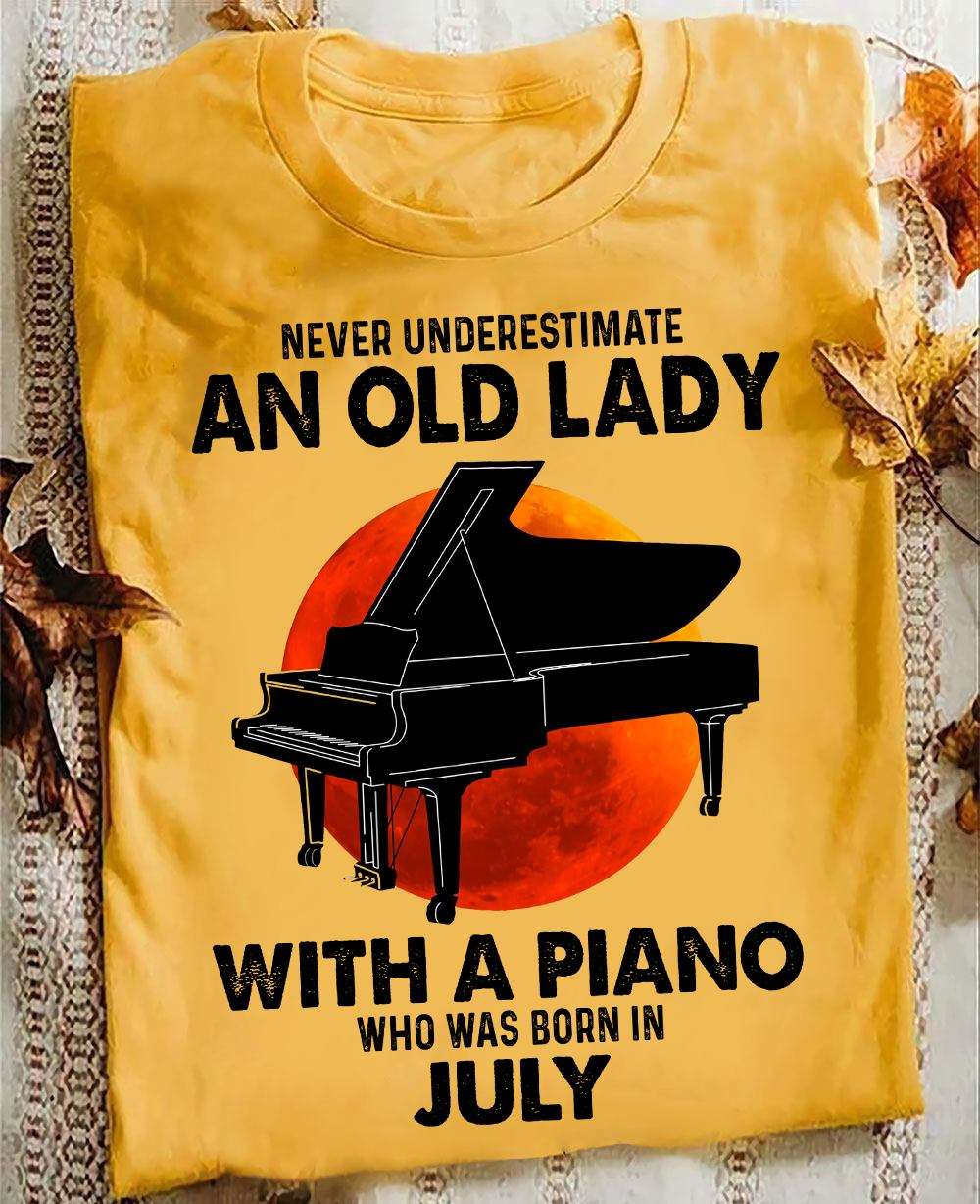 July Birthday Piano Woman - Never underestimate an old lady with a piano who was born in july