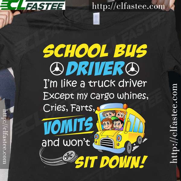 School bus driver i'm like a truck driver except my cargo whines cries farts vomits and won't sit down