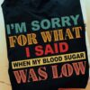 I'm sorry for what i said when my blood sugar was low