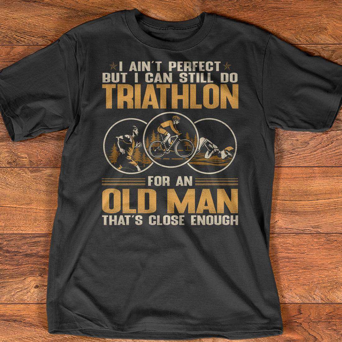 Triathlon Man - I ain't perfect but i can still do triathlon for an old man that's close enough