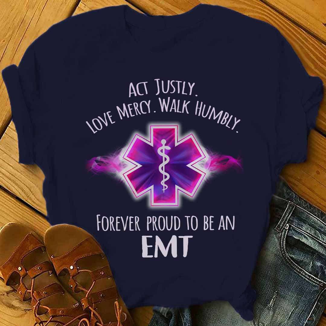 Act justly, love mercy, walk humbly forever proud to be an EMT - Emergency medical technician
