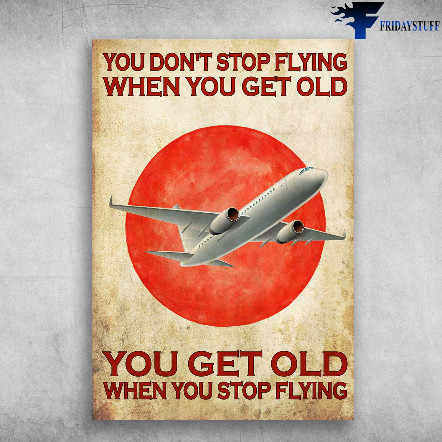 Airplane Poster - You Don't Stop Flying When You Get Old, You Get Old When You Stop FLying