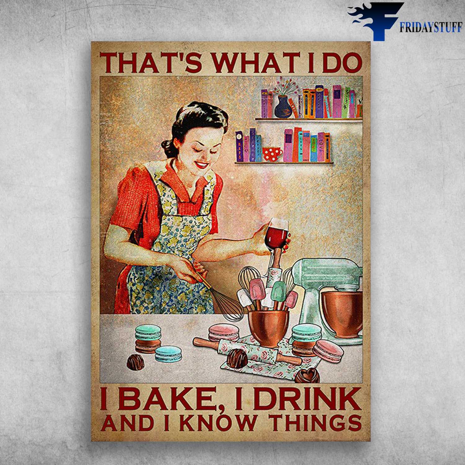 Baking Girl, Cake And Wine - That's What I Do, I Bake, I Drink, And I Know Things