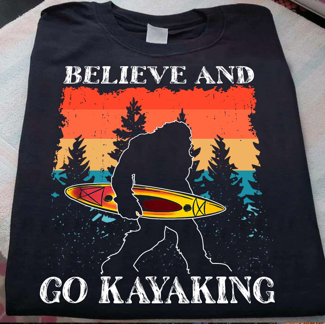 Believe and go kayaking - Love go kayaking, bigfoot kayaking