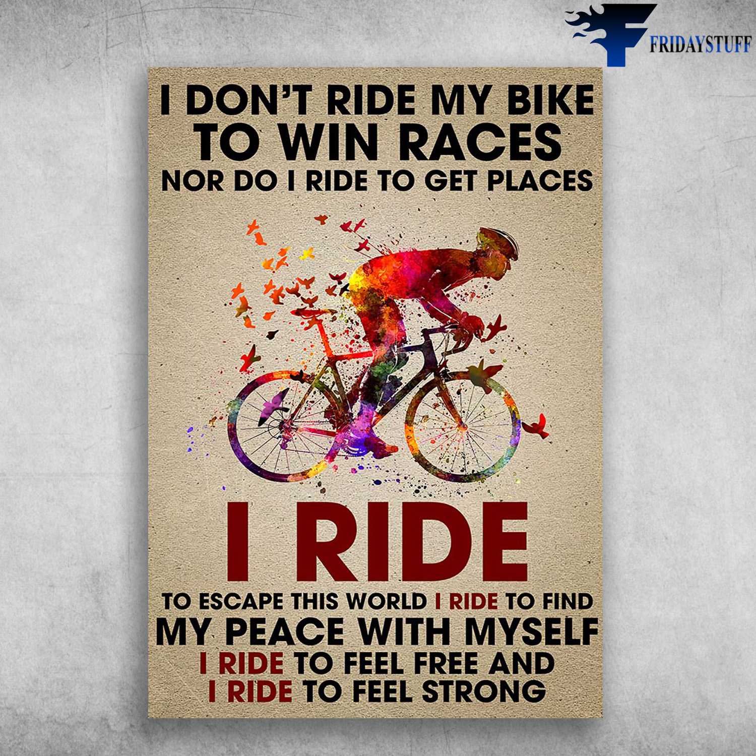 Cycling Man, Biker Lover - I Don't Ride My Bike To Win Races, Nor Do I Ride To Get Places, I Ride To Excape This World, I Ride To Find My Peace With Myself, I Ride To Feel Free And, I Ride To Feel Strong