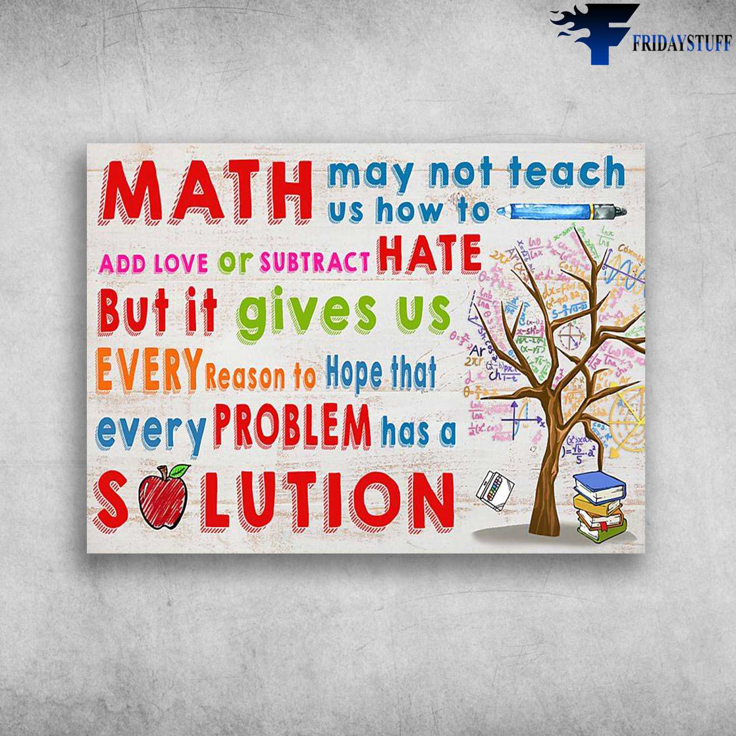 Classroom Rules - Math May Not Teach Us How To Add Love, Or Subtract Hate, But It Gives Us, Every Reason To Hope That, Every Problem Has A Solution