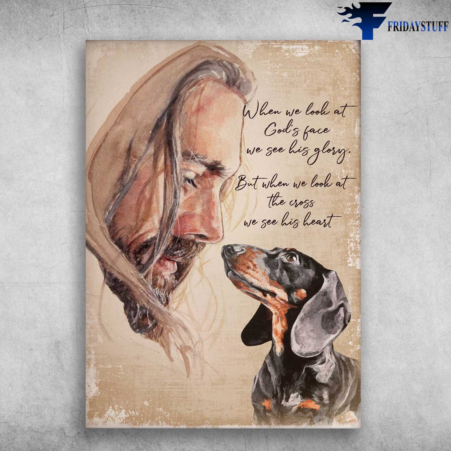 Dachshund Jesus - When We Look At God's Face, We See His Glory, But When We Look At The Cross, We See His Heart