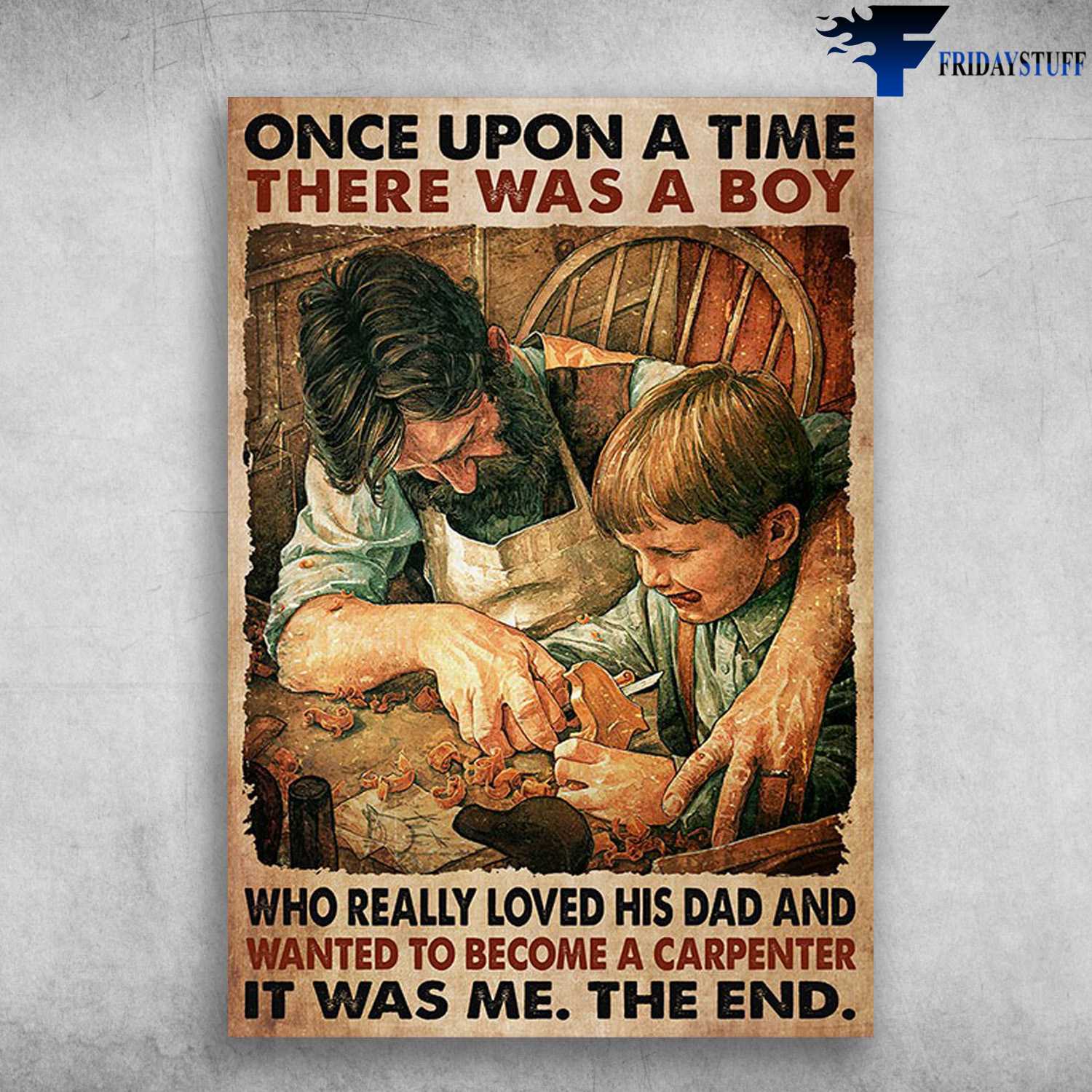Dad And Son Carpenter - Once Upon A Time, There Was A Boy, Who Really Loved His Dad, And Wanted To Become A Carpenter, It Was Me, The End