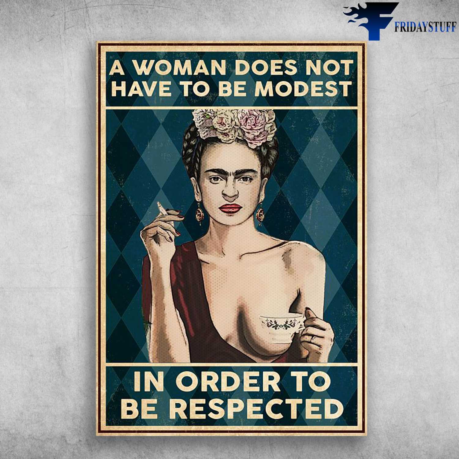 Frida Kahlo - A Woman Does Not Have To Be Modest, In Order To Be Respected