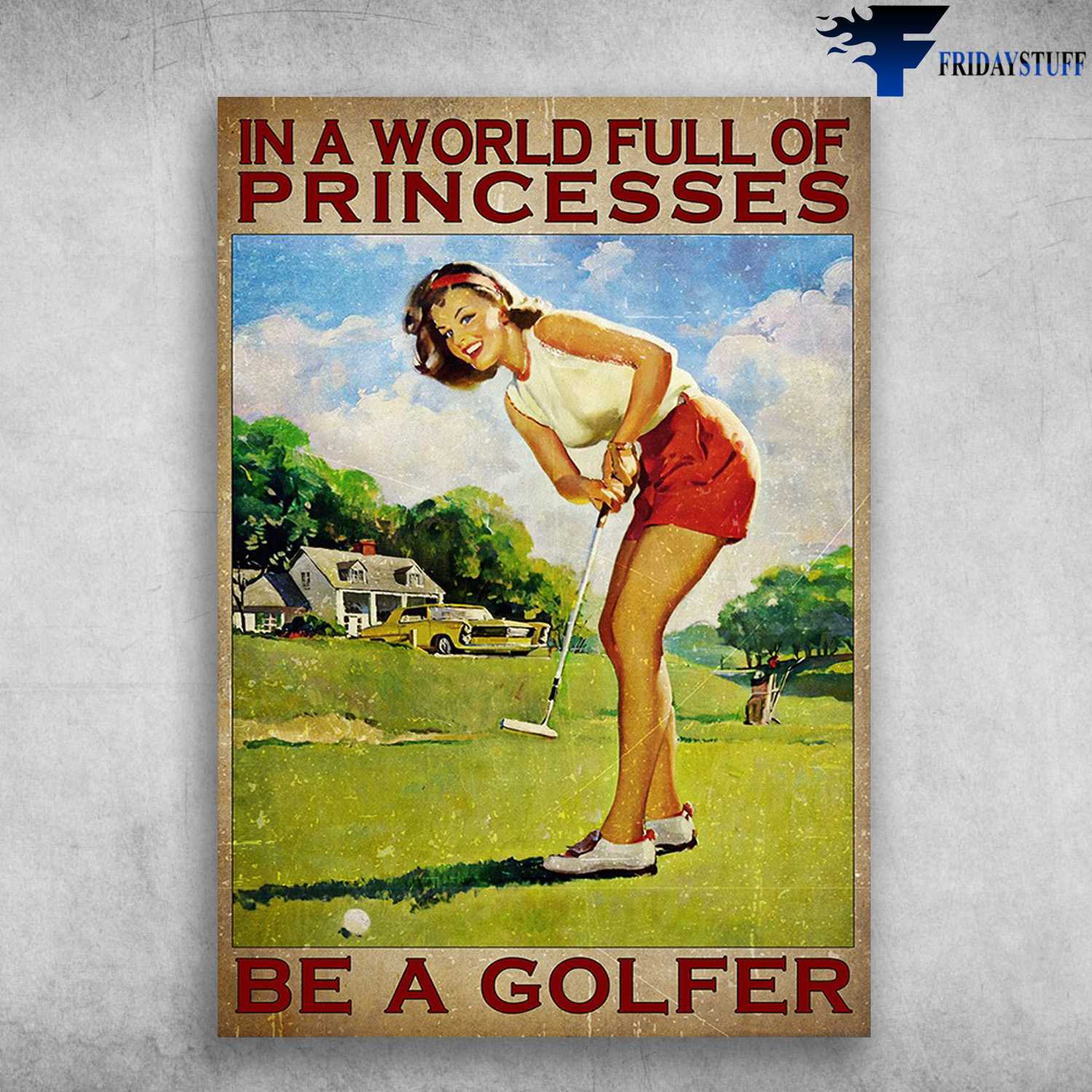 Girl Golf - In A World Full Of Princesses, Be A Golfer