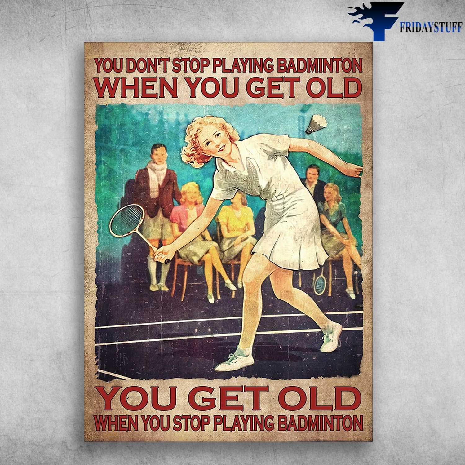 Gitl Badminton - You Don't Playing Badminton When You Get Old, You Get Old When You Stop Playing Badminton