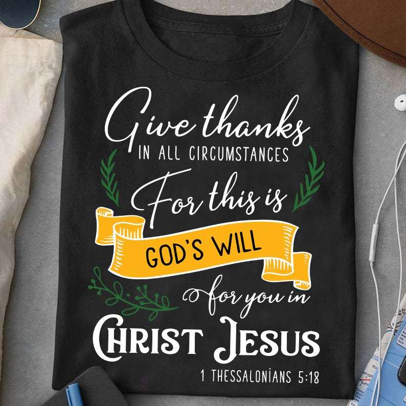 Give thanks in all circumstances for this is god's will for you in Christ Jesus - Jesus the god