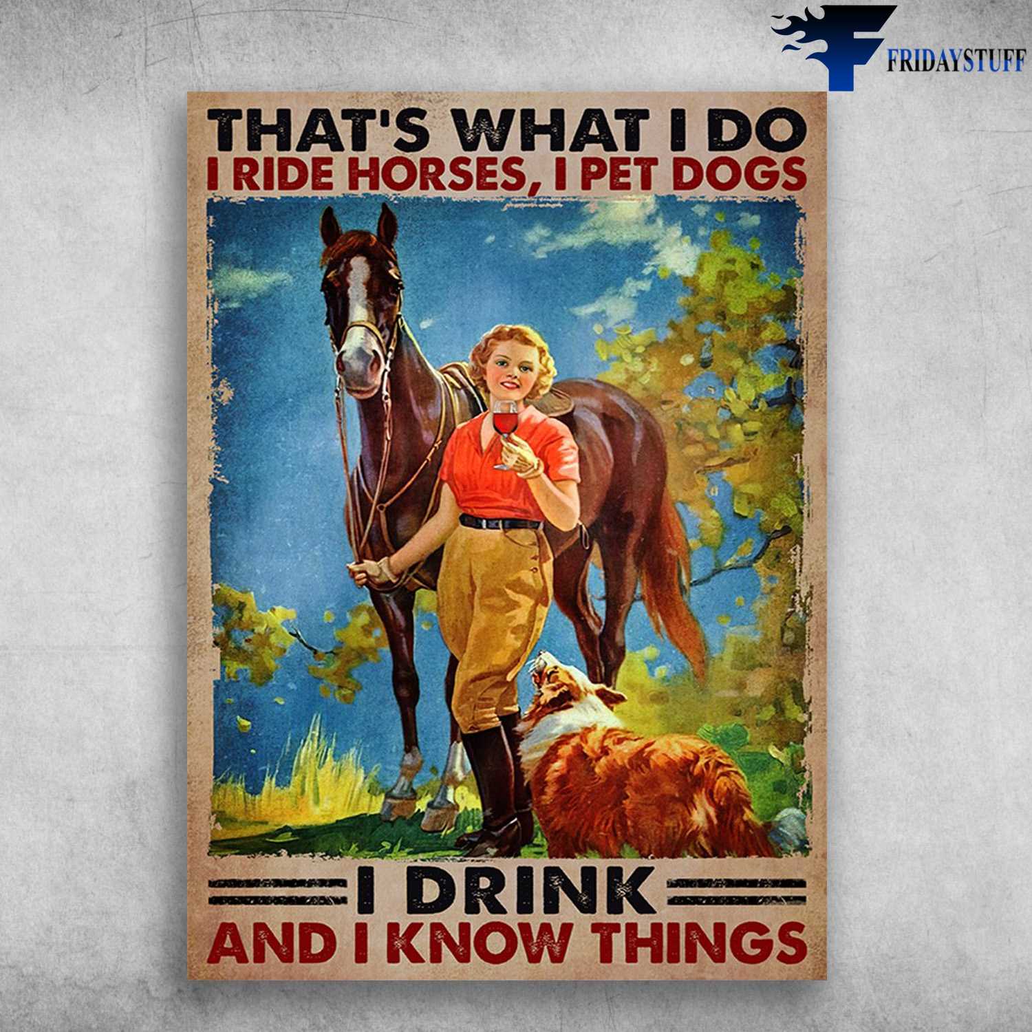 Horse Dog Wine - That's What I Do, I Ride Horse, I Pet Dogs, I Drink, And I Know Things