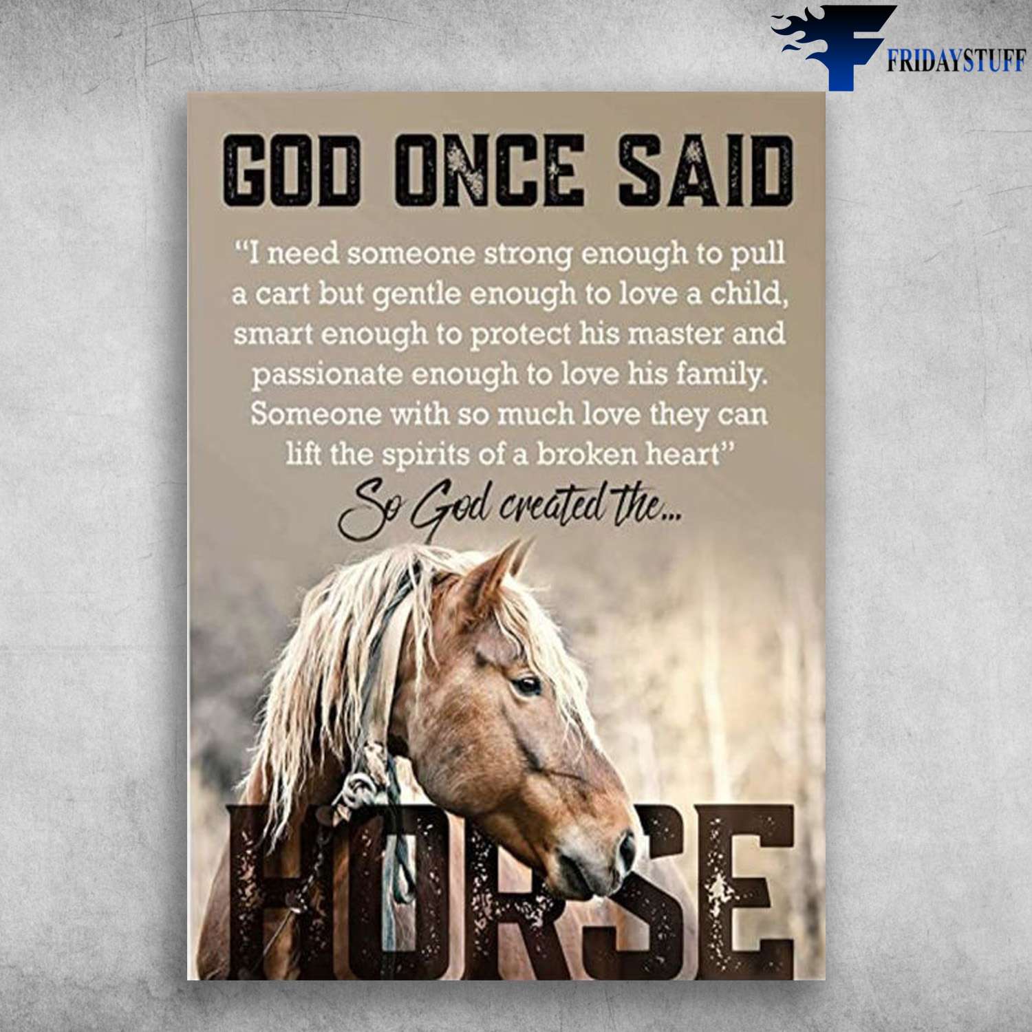 Horse Poster - God Once Said, I Need Someone Strong Enough, To Pull A Cart But Gentle Enough To Love A Child, Smart Enough To Protect His Master, And Passionate Enough To Love His Family