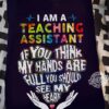I am a teaching assistant if you think my hands are full you should see my heart - Teaching the educational job