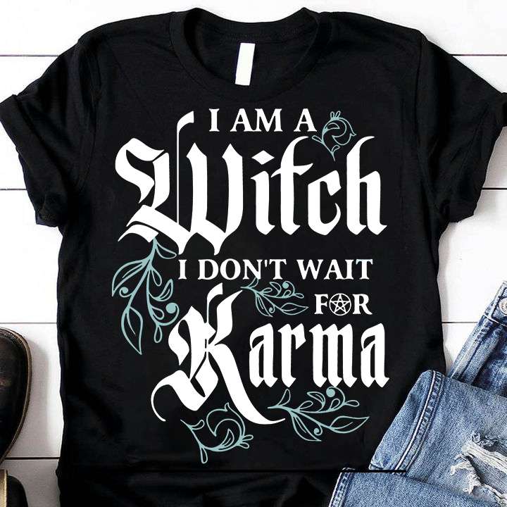 I am a witch I don't wait for Karma - The karma witch