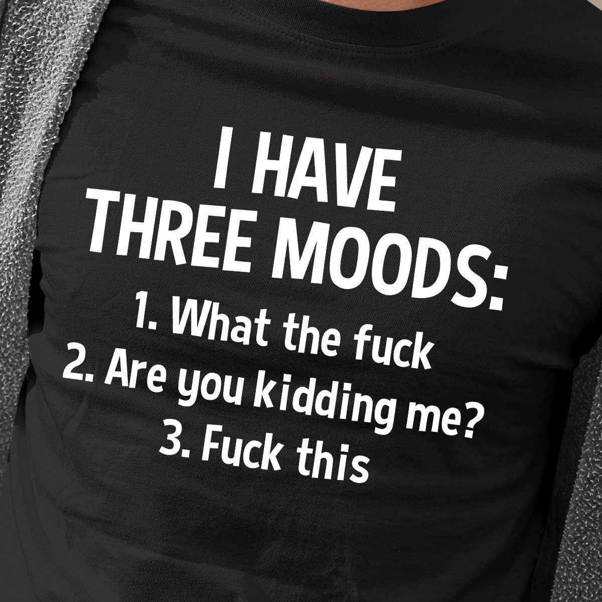 I have three moods what the fuck, are you kidding me, fuck this - Human personality
