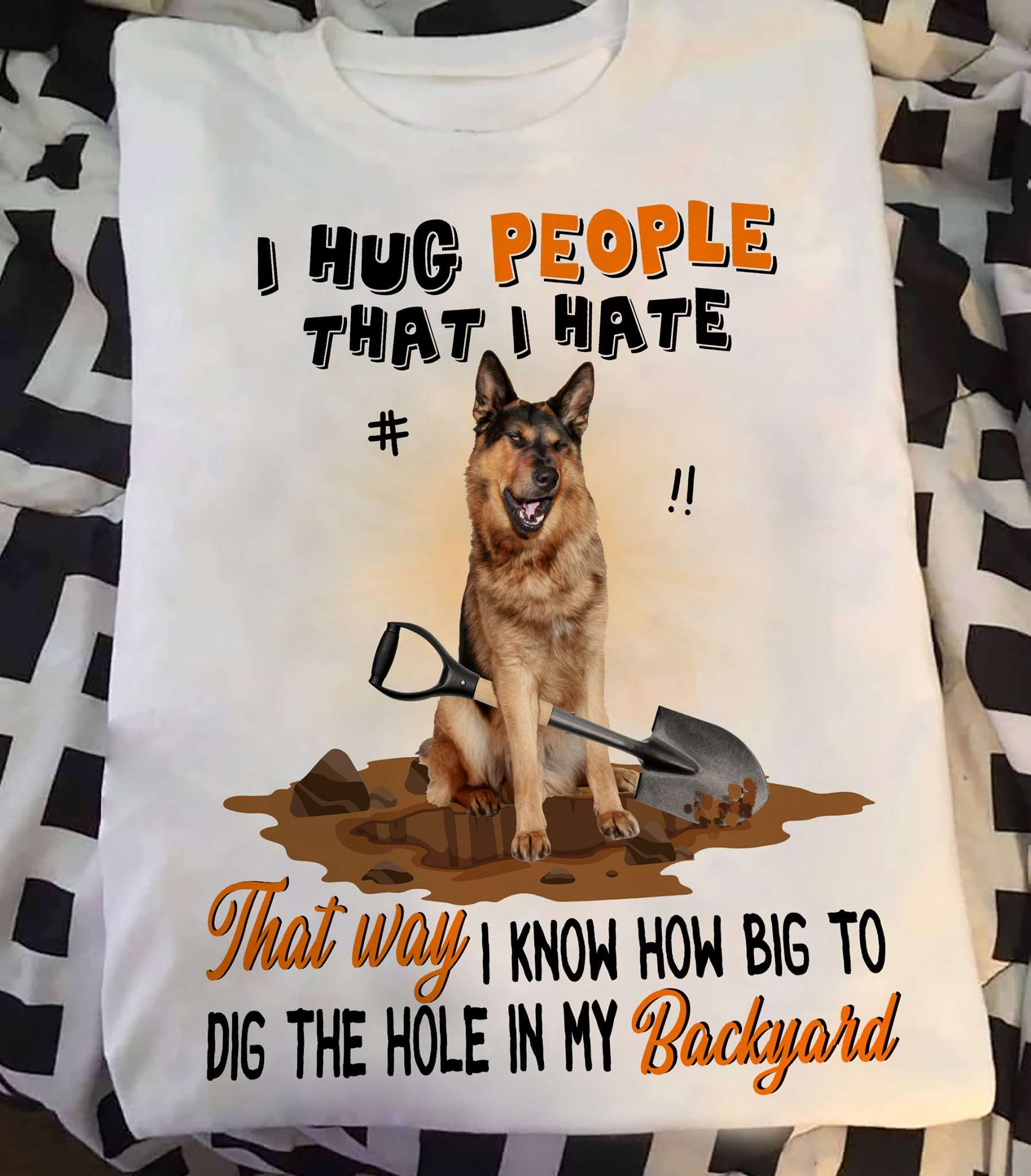 I hug people that I hate thay way I know how big to dig the hole in my backyard - German shepherd dog