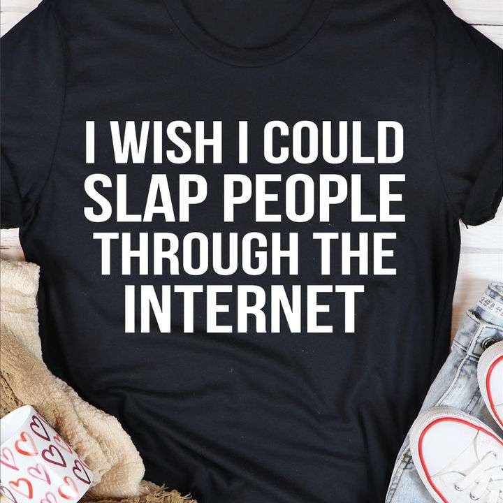 I wish I could slap people through the internet - Internet slap