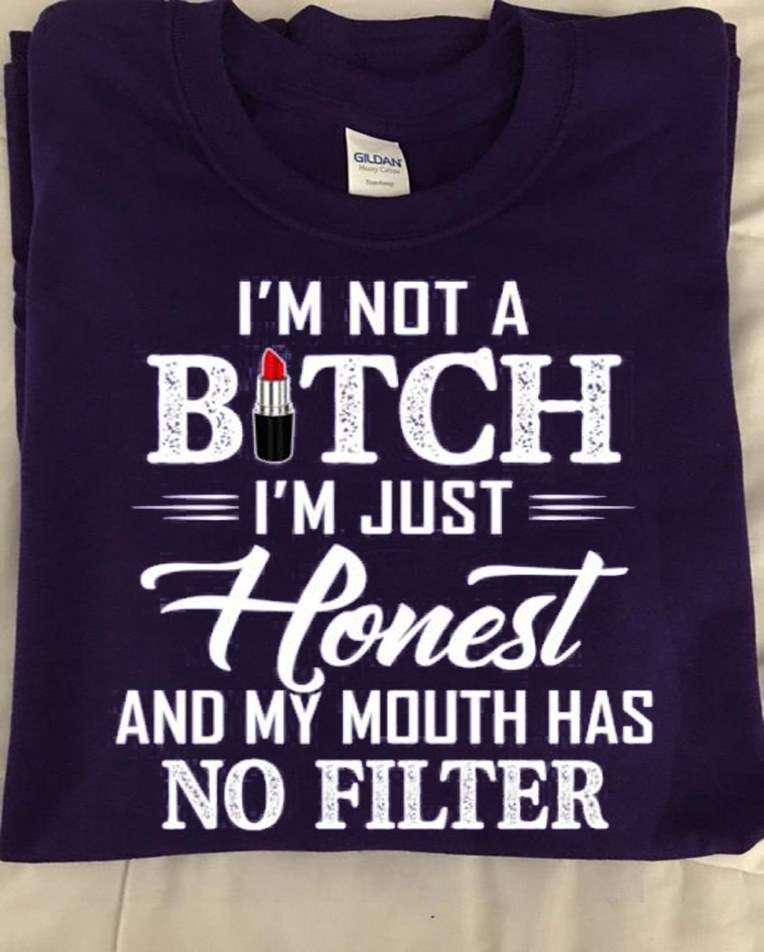 I'm not a bitch I'm just honest and my mouth has no filter
