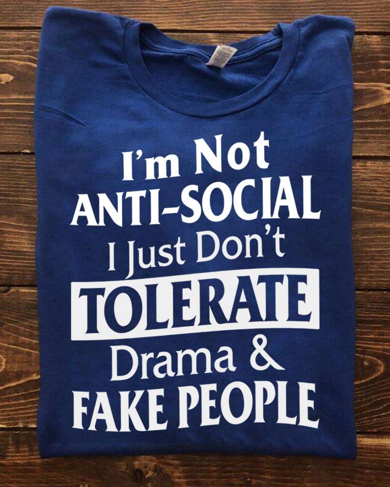 I'm not anti-social I just don't tolerate drama and fake people