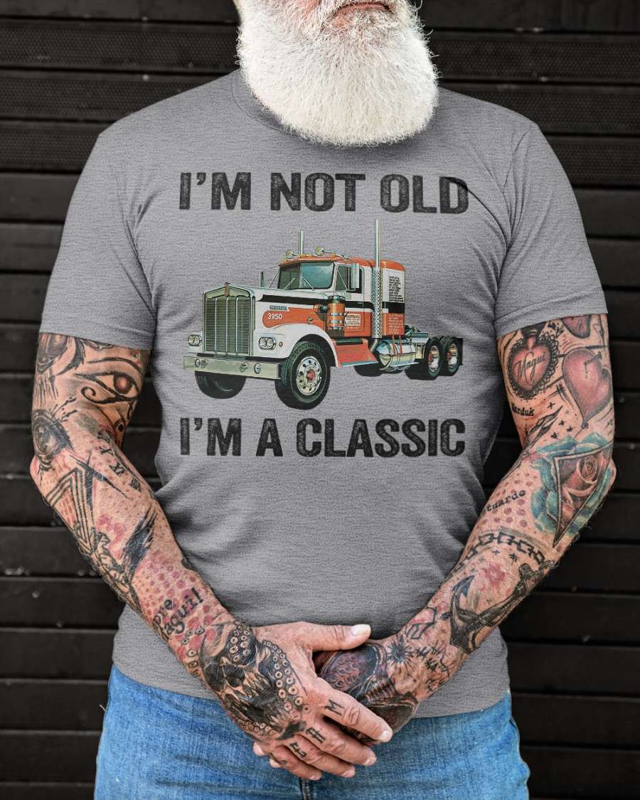I'm not old I'm a classic - Classic trucker, trucker the job