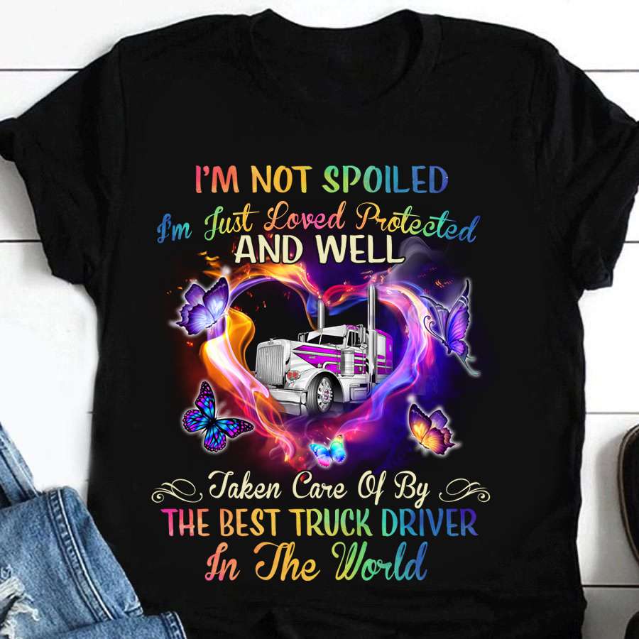 I'm not spoiled I'm just loved protected and well - The best truck driver, trucker the job