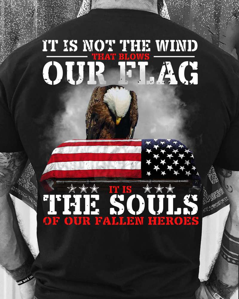 It is not the wind that blows our flag it is the souls of fallen heroes - America soldier, America flag