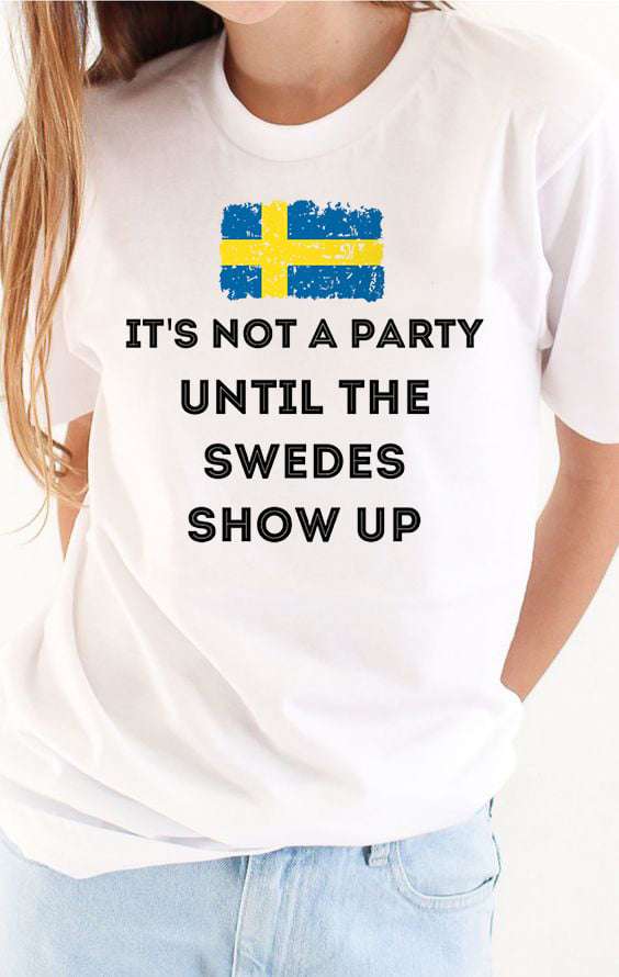 It's not a party until the swedes show up - Sweden flag, Sweden person party