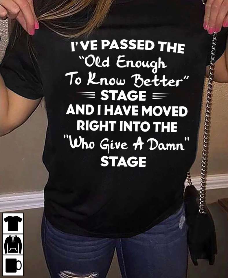 I've passed the old enough to know better stage - Who give a damn stage