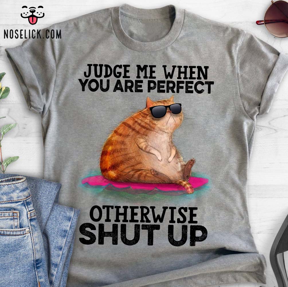 Judge me when you are perfect otherwise shut up - Cool cat, cat with sunglasses