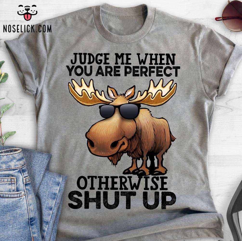 Judge me when you are perfect otherwise shut up - Moose animal lover, moose with sunglasses
