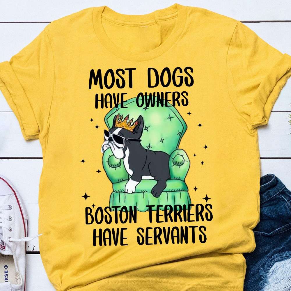 Most dogs have owners Boston Terriers have servants - Dog lover