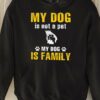 My dog is not a pet my dog is family - Dog lover, dog family
