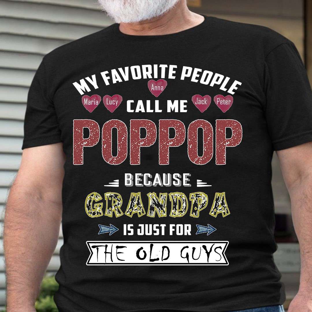 My favorite people call me Poppop because grandpa is just for the old guys - Poppop grandpa