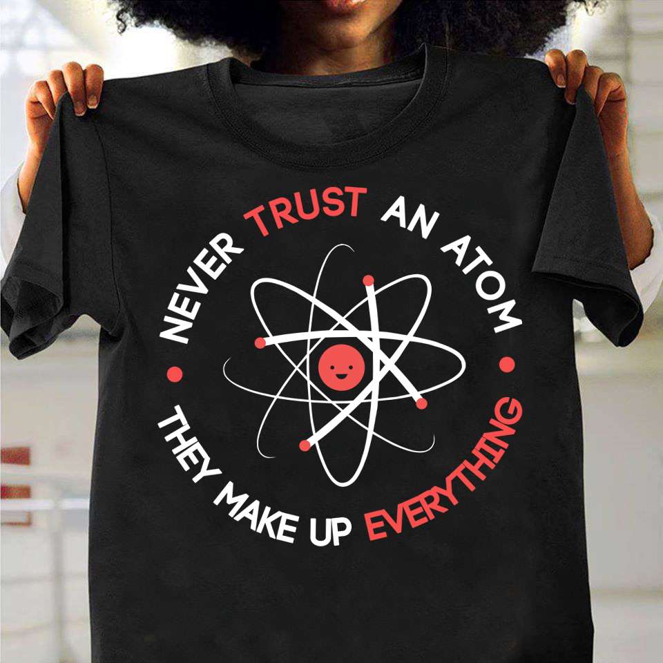Never trust an atom they make up everything - Smiling atom