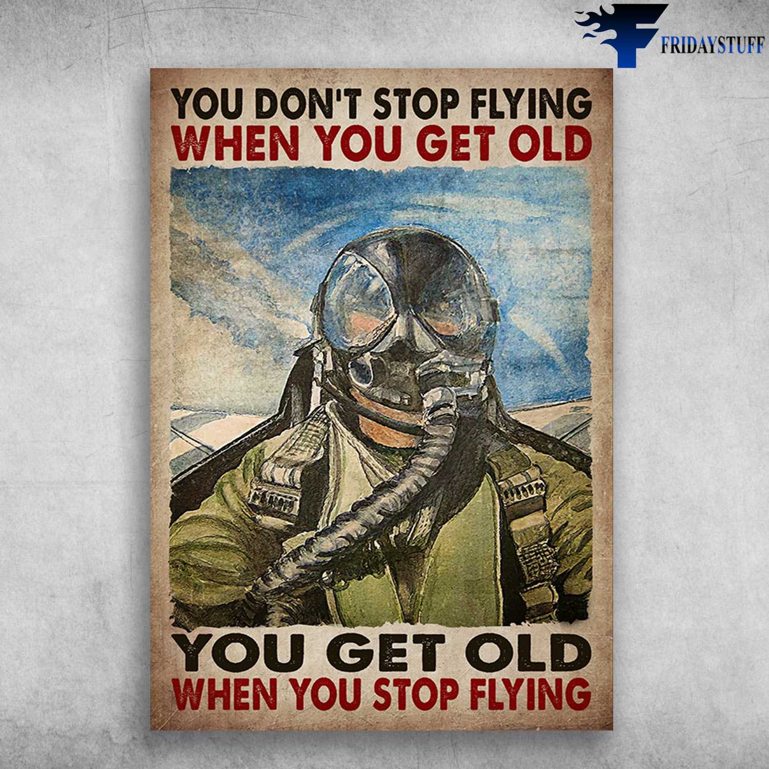 Pilot Aircraft - You Don't Stop FLying When You Get Old, You Get Old When You Stop Flying