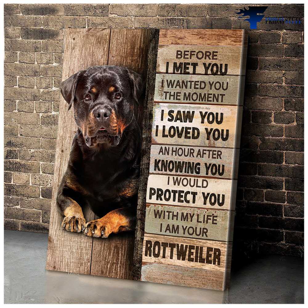 Rottweiler Dog - Before I Met You, I Wantted You The Moment I Saw You, I Loved You An Hour After Knowing You, I Would Protect You, With My Life, I Am Your Rottweiler