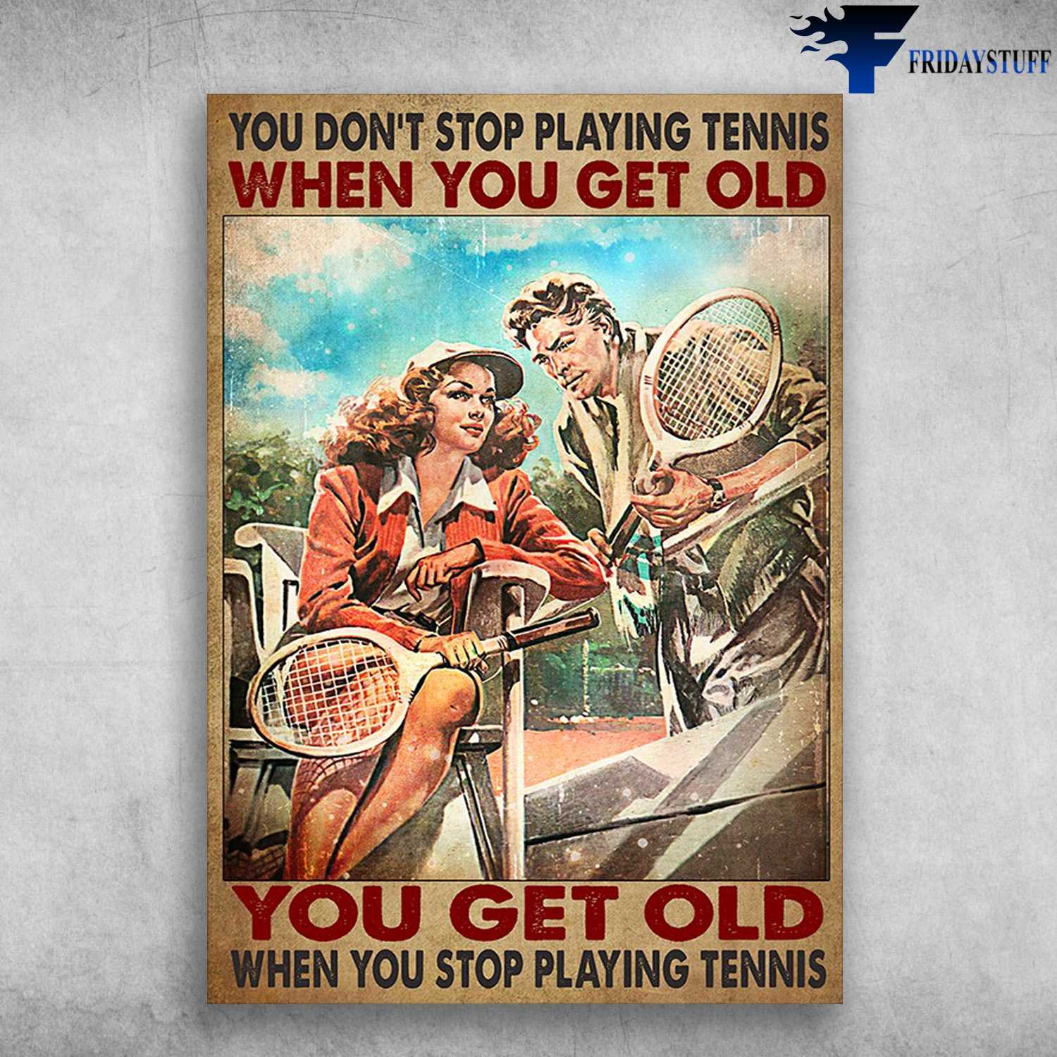 Tennis Couple - You Don't Stop Playing Tennis When You Get Old, You Get Old When You Stop Playing Tennis