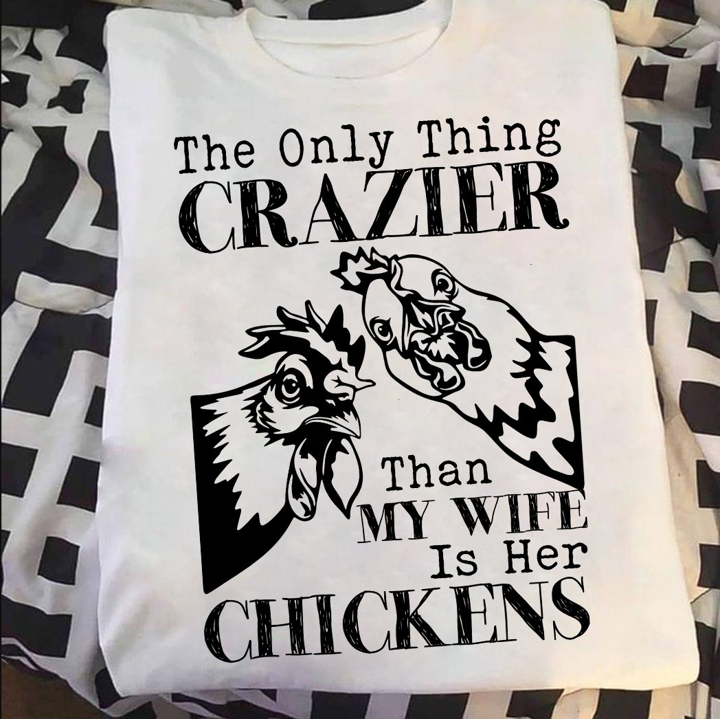 The only thing crazier than my wife is her chickens - Chicken lover, wife loves chicken