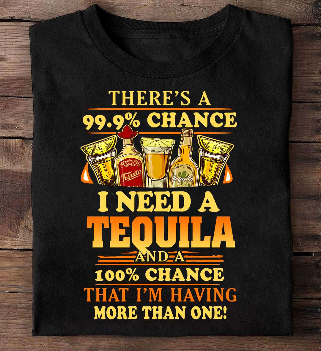 There's a 99,9% chance I need a tequila and a 100% chance that I'm having more than one