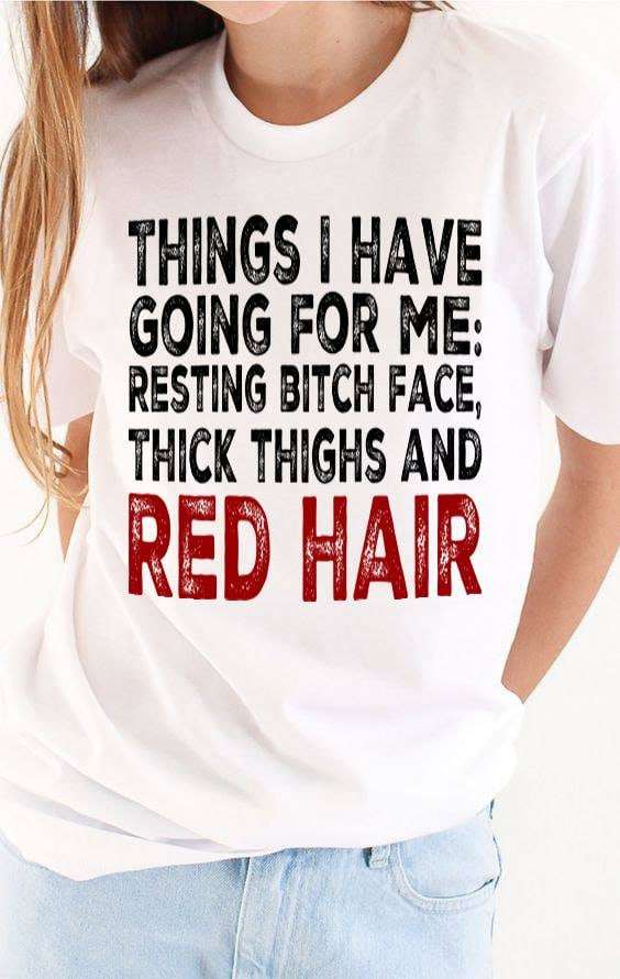 Things I have going for me resting bitch face, thick thighs and red hair